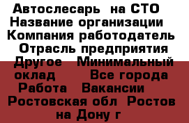 Автослесарь. на СТО › Название организации ­ Компания-работодатель › Отрасль предприятия ­ Другое › Минимальный оклад ­ 1 - Все города Работа » Вакансии   . Ростовская обл.,Ростов-на-Дону г.